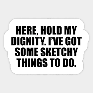 Here, hold my dignity. I’ve got some sketchy things to do Sticker